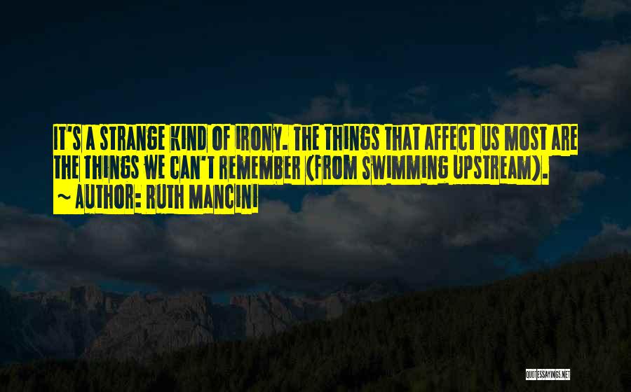 Ruth Mancini Quotes: It's A Strange Kind Of Irony. The Things That Affect Us Most Are The Things We Can't Remember (from Swimming