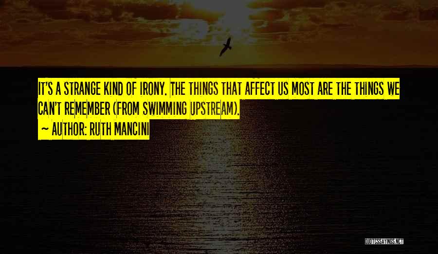 Ruth Mancini Quotes: It's A Strange Kind Of Irony. The Things That Affect Us Most Are The Things We Can't Remember (from Swimming