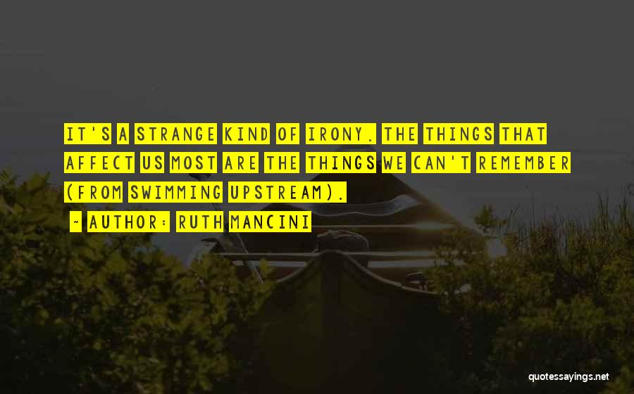 Ruth Mancini Quotes: It's A Strange Kind Of Irony. The Things That Affect Us Most Are The Things We Can't Remember (from Swimming