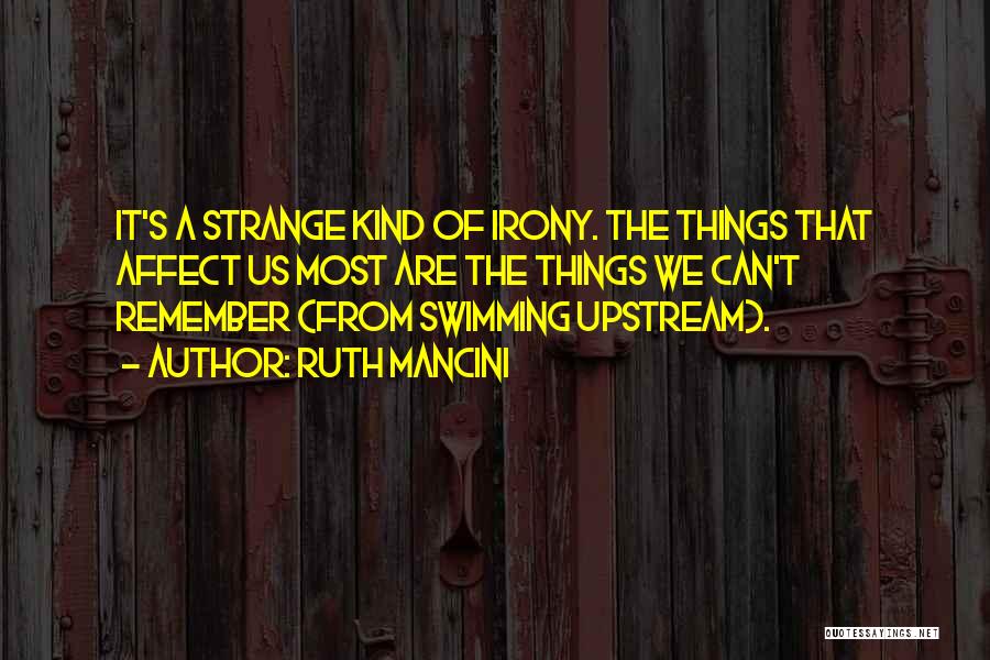 Ruth Mancini Quotes: It's A Strange Kind Of Irony. The Things That Affect Us Most Are The Things We Can't Remember (from Swimming