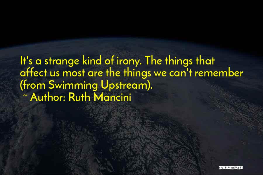 Ruth Mancini Quotes: It's A Strange Kind Of Irony. The Things That Affect Us Most Are The Things We Can't Remember (from Swimming