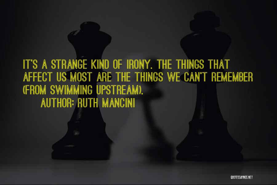 Ruth Mancini Quotes: It's A Strange Kind Of Irony. The Things That Affect Us Most Are The Things We Can't Remember (from Swimming