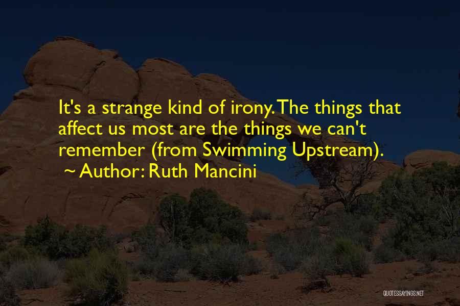 Ruth Mancini Quotes: It's A Strange Kind Of Irony. The Things That Affect Us Most Are The Things We Can't Remember (from Swimming
