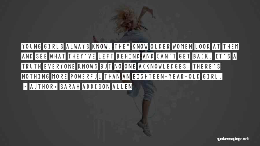 Sarah Addison Allen Quotes: Young Girls Always Know. They Know Older Women Look At Them And See What They've Left Behind And Can't Get