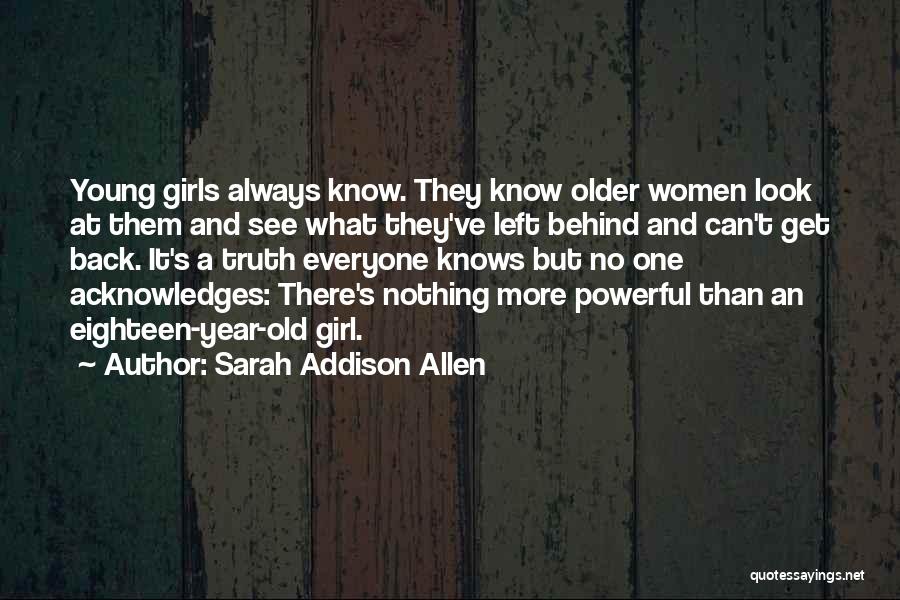 Sarah Addison Allen Quotes: Young Girls Always Know. They Know Older Women Look At Them And See What They've Left Behind And Can't Get