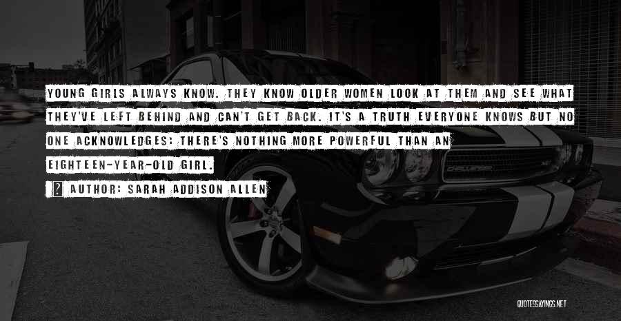 Sarah Addison Allen Quotes: Young Girls Always Know. They Know Older Women Look At Them And See What They've Left Behind And Can't Get