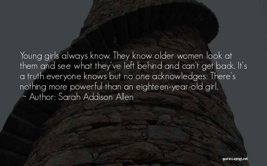 Sarah Addison Allen Quotes: Young Girls Always Know. They Know Older Women Look At Them And See What They've Left Behind And Can't Get