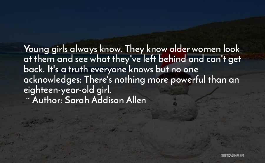 Sarah Addison Allen Quotes: Young Girls Always Know. They Know Older Women Look At Them And See What They've Left Behind And Can't Get