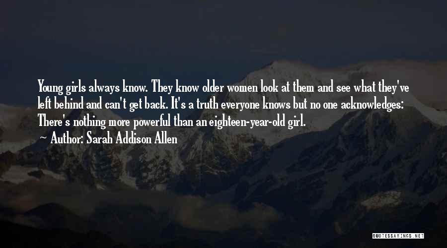 Sarah Addison Allen Quotes: Young Girls Always Know. They Know Older Women Look At Them And See What They've Left Behind And Can't Get