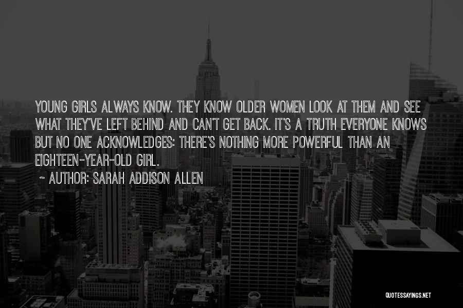 Sarah Addison Allen Quotes: Young Girls Always Know. They Know Older Women Look At Them And See What They've Left Behind And Can't Get