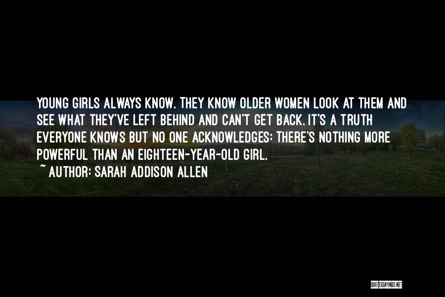 Sarah Addison Allen Quotes: Young Girls Always Know. They Know Older Women Look At Them And See What They've Left Behind And Can't Get