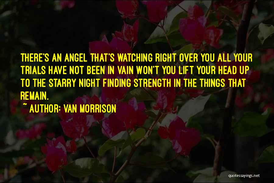 Van Morrison Quotes: There's An Angel That's Watching Right Over You All Your Trials Have Not Been In Vain Won't You Lift Your