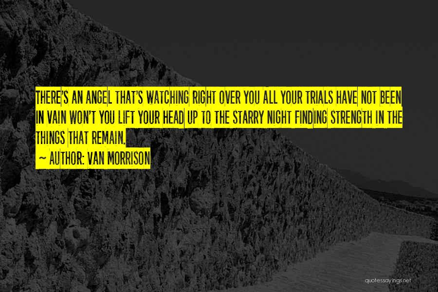Van Morrison Quotes: There's An Angel That's Watching Right Over You All Your Trials Have Not Been In Vain Won't You Lift Your