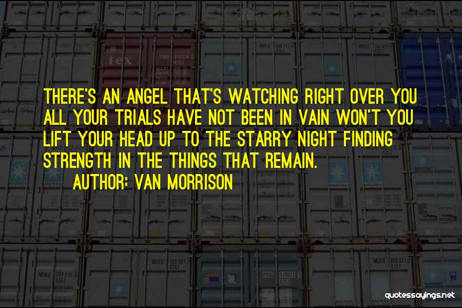 Van Morrison Quotes: There's An Angel That's Watching Right Over You All Your Trials Have Not Been In Vain Won't You Lift Your