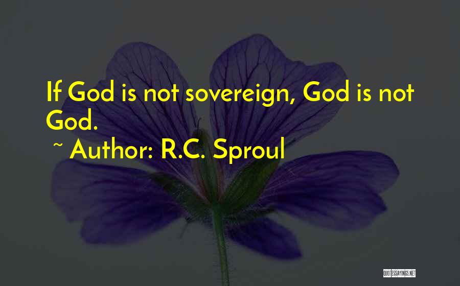 R.C. Sproul Quotes: If God Is Not Sovereign, God Is Not God.