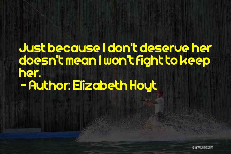 Elizabeth Hoyt Quotes: Just Because I Don't Deserve Her Doesn't Mean I Won't Fight To Keep Her.