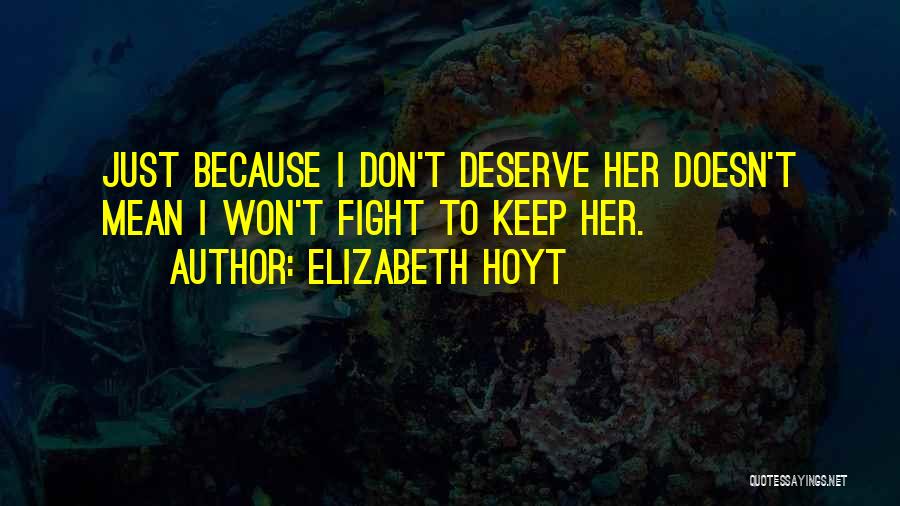 Elizabeth Hoyt Quotes: Just Because I Don't Deserve Her Doesn't Mean I Won't Fight To Keep Her.