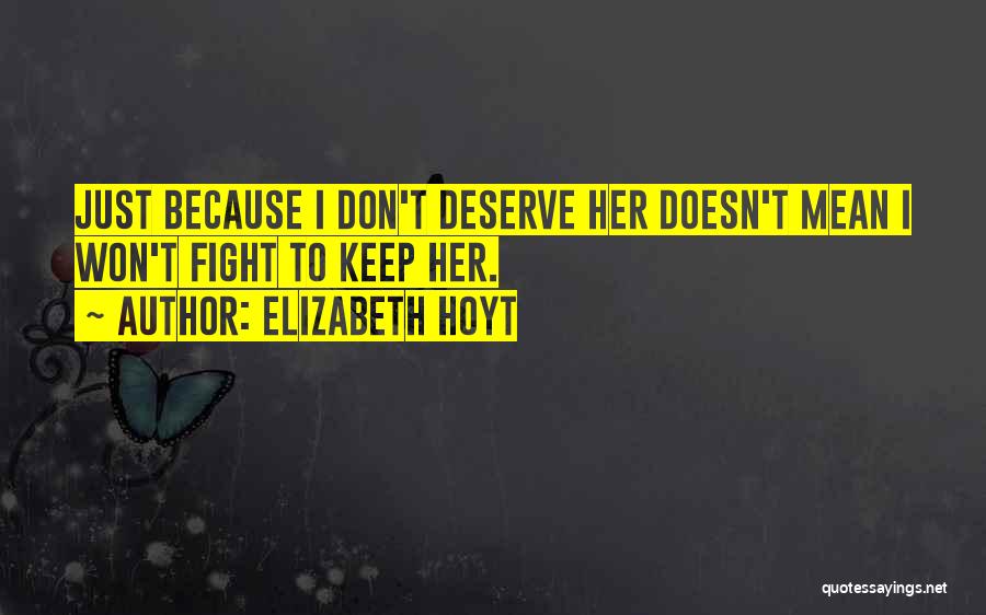 Elizabeth Hoyt Quotes: Just Because I Don't Deserve Her Doesn't Mean I Won't Fight To Keep Her.