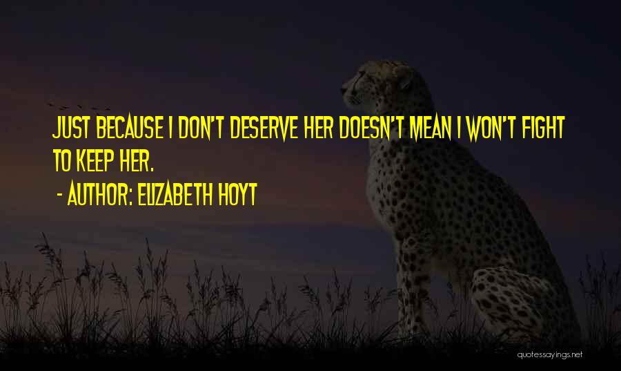 Elizabeth Hoyt Quotes: Just Because I Don't Deserve Her Doesn't Mean I Won't Fight To Keep Her.