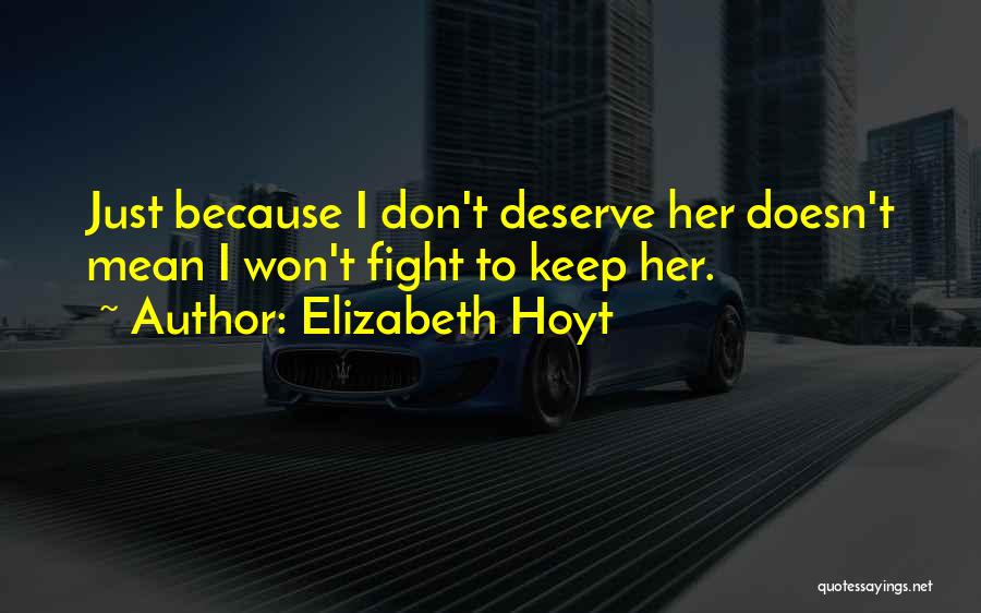 Elizabeth Hoyt Quotes: Just Because I Don't Deserve Her Doesn't Mean I Won't Fight To Keep Her.