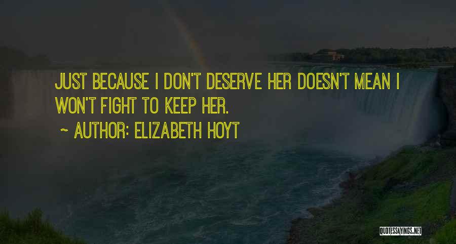 Elizabeth Hoyt Quotes: Just Because I Don't Deserve Her Doesn't Mean I Won't Fight To Keep Her.