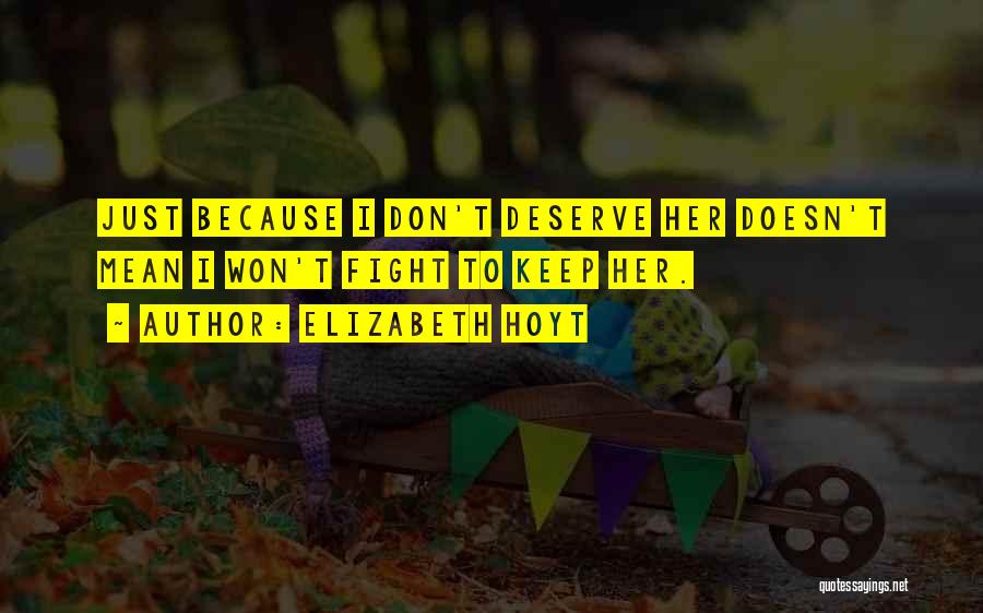 Elizabeth Hoyt Quotes: Just Because I Don't Deserve Her Doesn't Mean I Won't Fight To Keep Her.