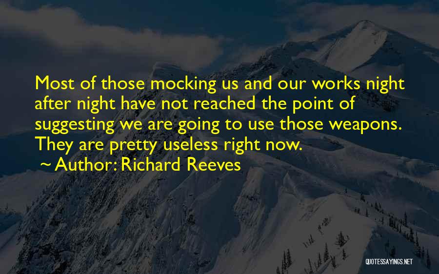 Richard Reeves Quotes: Most Of Those Mocking Us And Our Works Night After Night Have Not Reached The Point Of Suggesting We Are