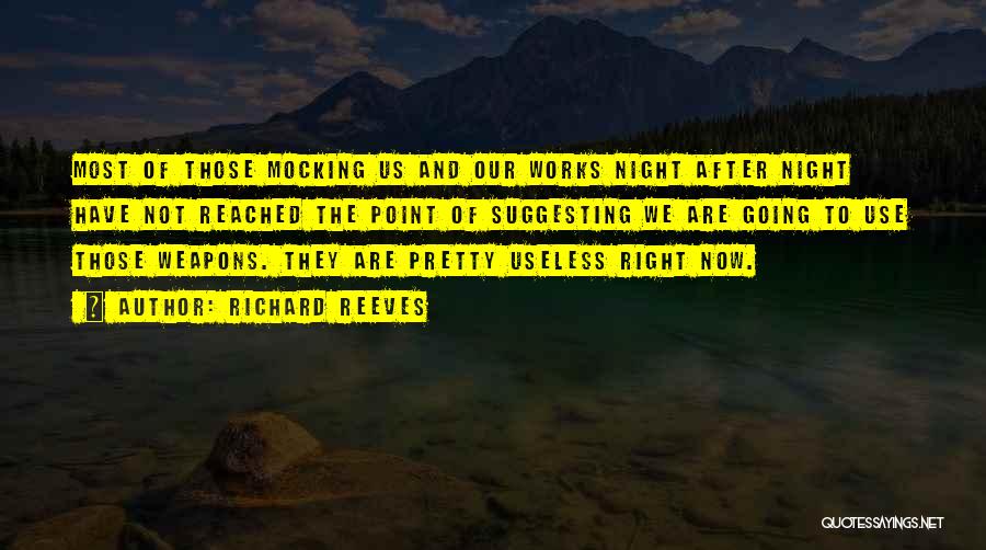 Richard Reeves Quotes: Most Of Those Mocking Us And Our Works Night After Night Have Not Reached The Point Of Suggesting We Are