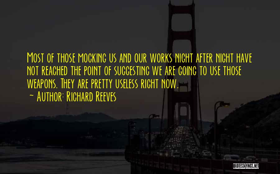 Richard Reeves Quotes: Most Of Those Mocking Us And Our Works Night After Night Have Not Reached The Point Of Suggesting We Are