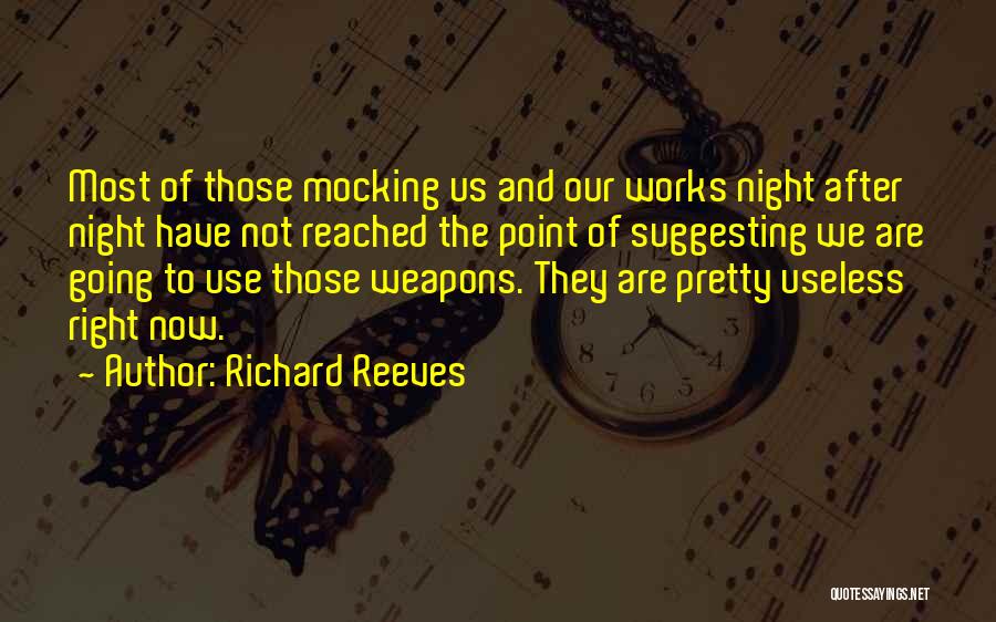 Richard Reeves Quotes: Most Of Those Mocking Us And Our Works Night After Night Have Not Reached The Point Of Suggesting We Are