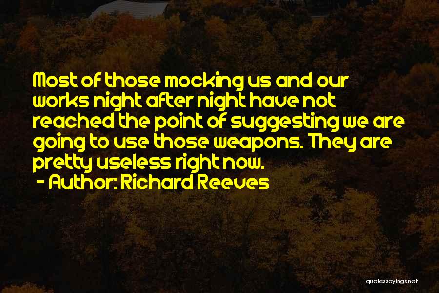 Richard Reeves Quotes: Most Of Those Mocking Us And Our Works Night After Night Have Not Reached The Point Of Suggesting We Are