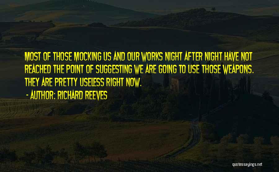 Richard Reeves Quotes: Most Of Those Mocking Us And Our Works Night After Night Have Not Reached The Point Of Suggesting We Are