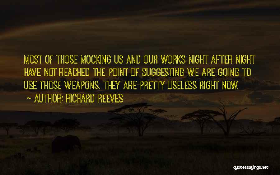 Richard Reeves Quotes: Most Of Those Mocking Us And Our Works Night After Night Have Not Reached The Point Of Suggesting We Are