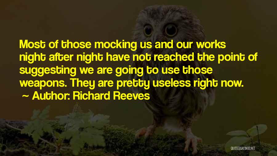 Richard Reeves Quotes: Most Of Those Mocking Us And Our Works Night After Night Have Not Reached The Point Of Suggesting We Are