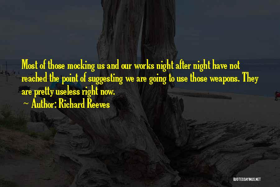 Richard Reeves Quotes: Most Of Those Mocking Us And Our Works Night After Night Have Not Reached The Point Of Suggesting We Are