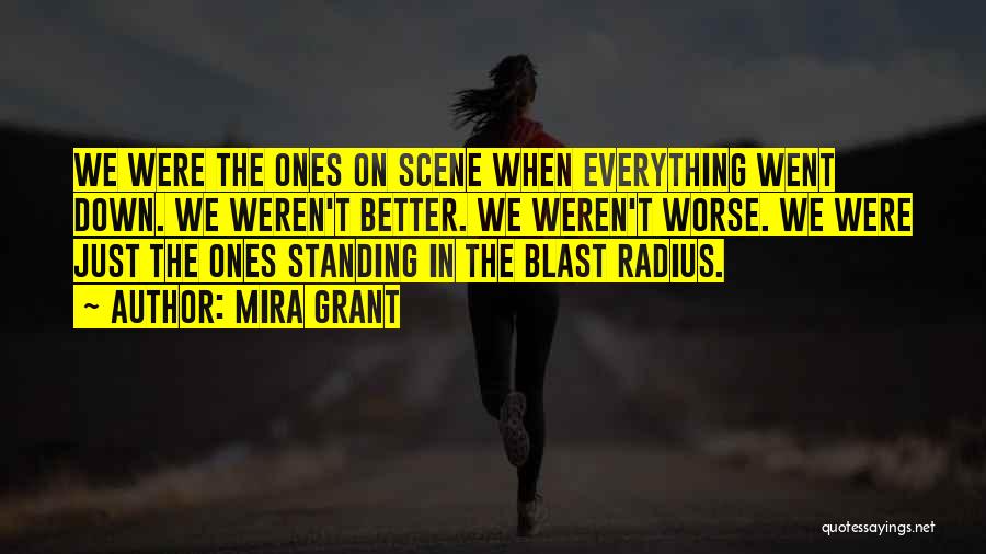 Mira Grant Quotes: We Were The Ones On Scene When Everything Went Down. We Weren't Better. We Weren't Worse. We Were Just The