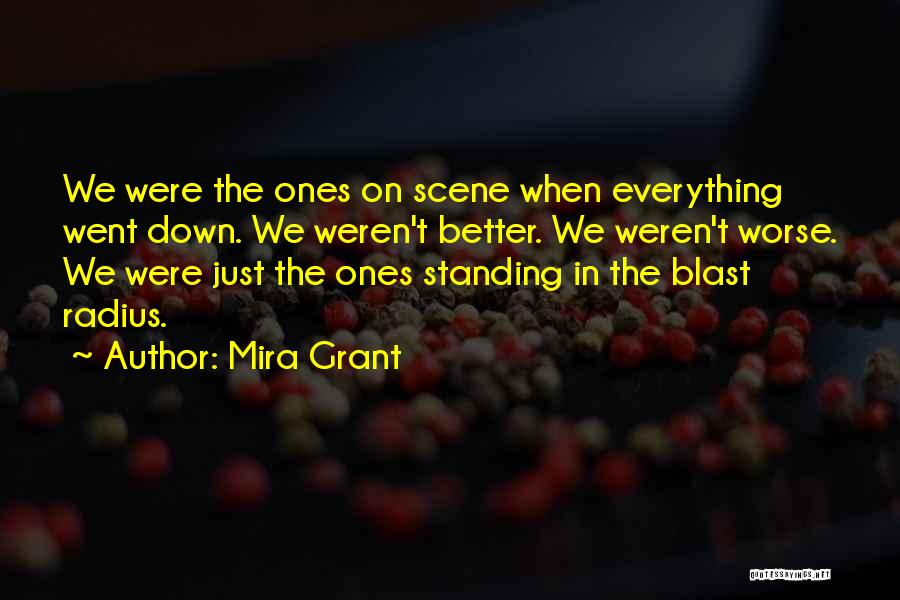 Mira Grant Quotes: We Were The Ones On Scene When Everything Went Down. We Weren't Better. We Weren't Worse. We Were Just The