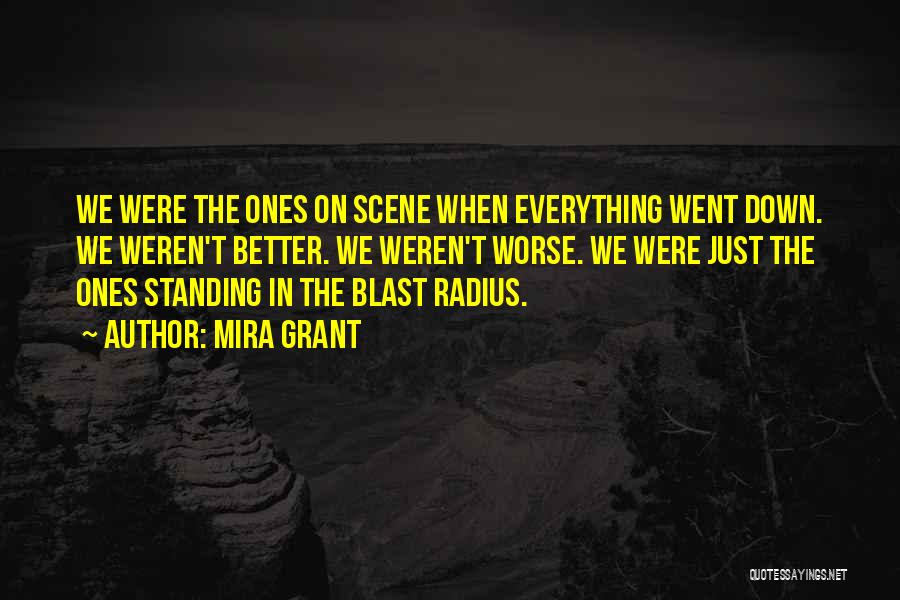 Mira Grant Quotes: We Were The Ones On Scene When Everything Went Down. We Weren't Better. We Weren't Worse. We Were Just The