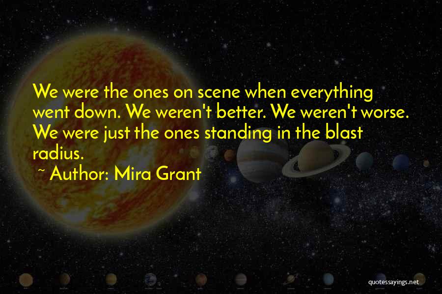 Mira Grant Quotes: We Were The Ones On Scene When Everything Went Down. We Weren't Better. We Weren't Worse. We Were Just The
