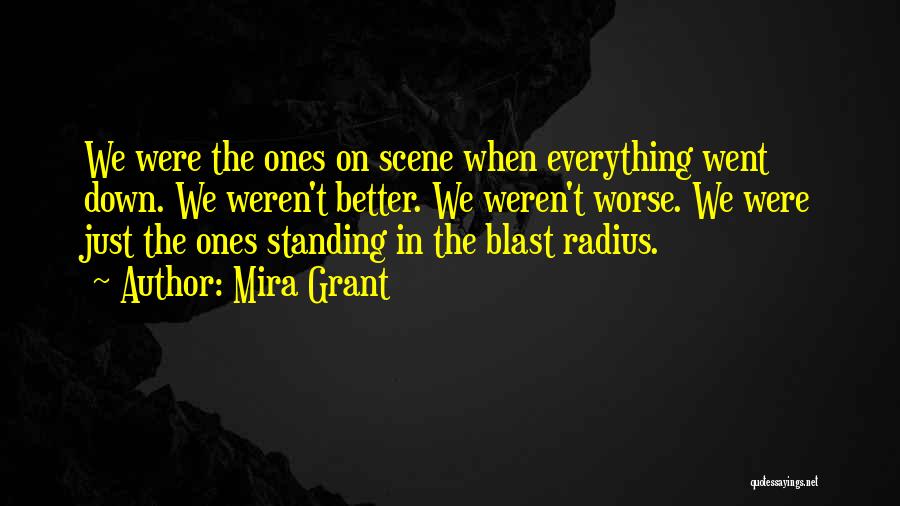 Mira Grant Quotes: We Were The Ones On Scene When Everything Went Down. We Weren't Better. We Weren't Worse. We Were Just The