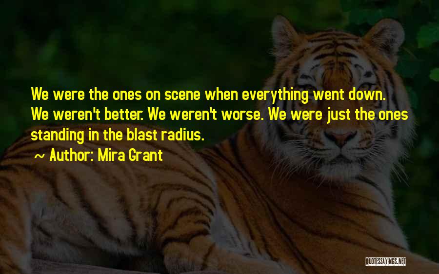 Mira Grant Quotes: We Were The Ones On Scene When Everything Went Down. We Weren't Better. We Weren't Worse. We Were Just The