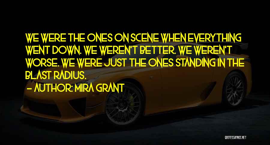 Mira Grant Quotes: We Were The Ones On Scene When Everything Went Down. We Weren't Better. We Weren't Worse. We Were Just The