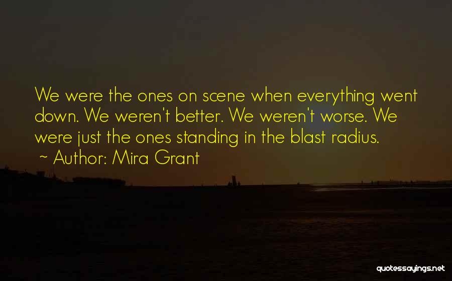 Mira Grant Quotes: We Were The Ones On Scene When Everything Went Down. We Weren't Better. We Weren't Worse. We Were Just The