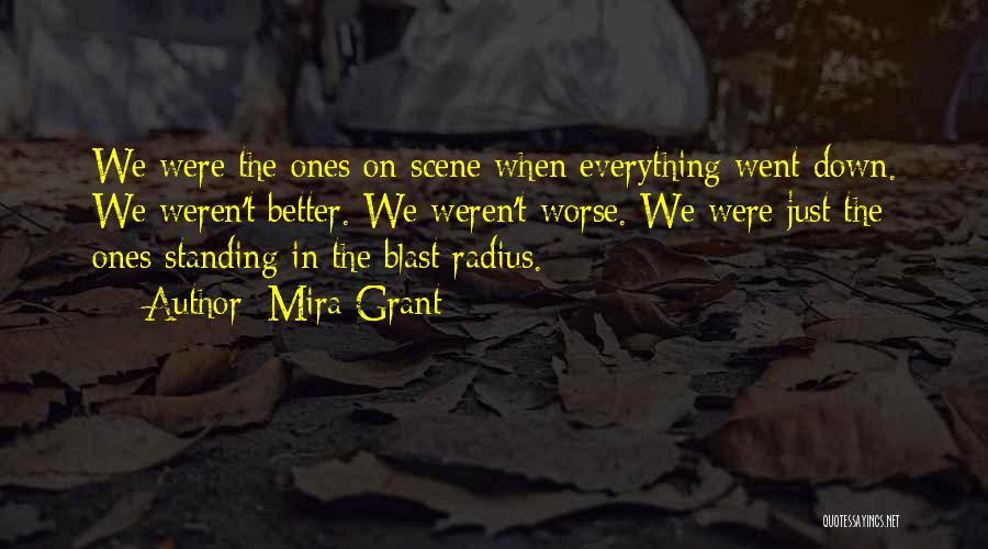 Mira Grant Quotes: We Were The Ones On Scene When Everything Went Down. We Weren't Better. We Weren't Worse. We Were Just The