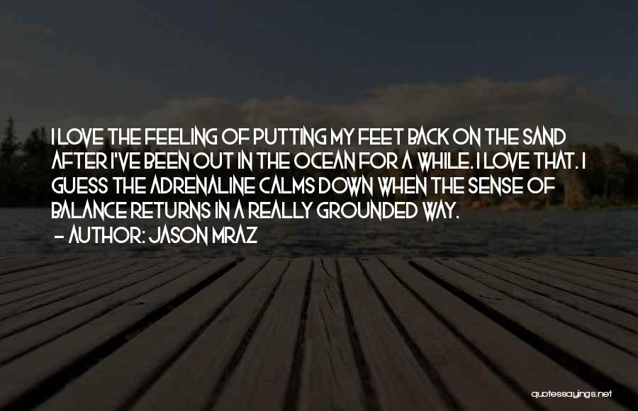 Jason Mraz Quotes: I Love The Feeling Of Putting My Feet Back On The Sand After I've Been Out In The Ocean For