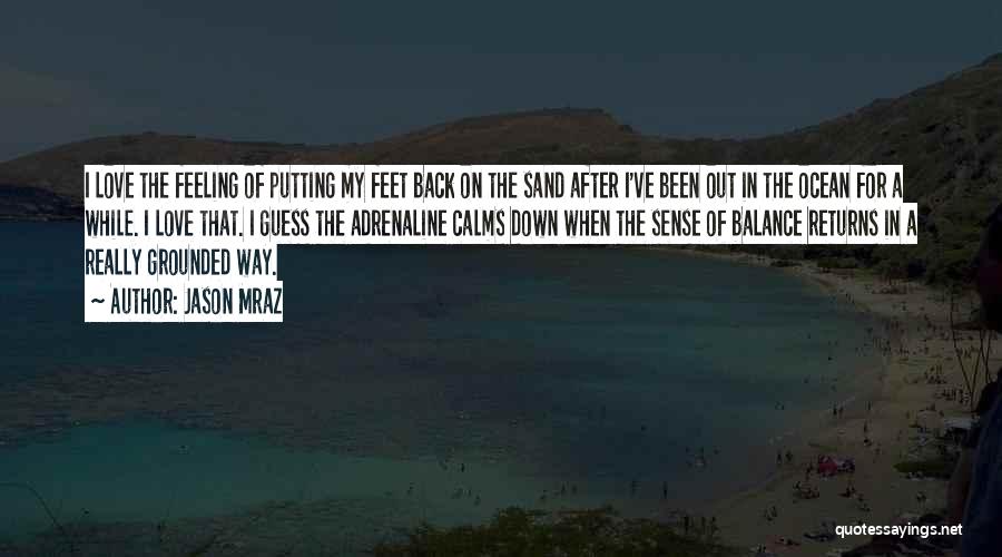 Jason Mraz Quotes: I Love The Feeling Of Putting My Feet Back On The Sand After I've Been Out In The Ocean For