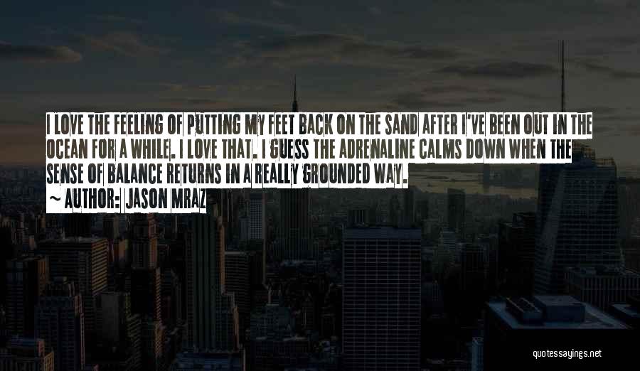 Jason Mraz Quotes: I Love The Feeling Of Putting My Feet Back On The Sand After I've Been Out In The Ocean For