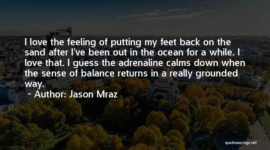 Jason Mraz Quotes: I Love The Feeling Of Putting My Feet Back On The Sand After I've Been Out In The Ocean For