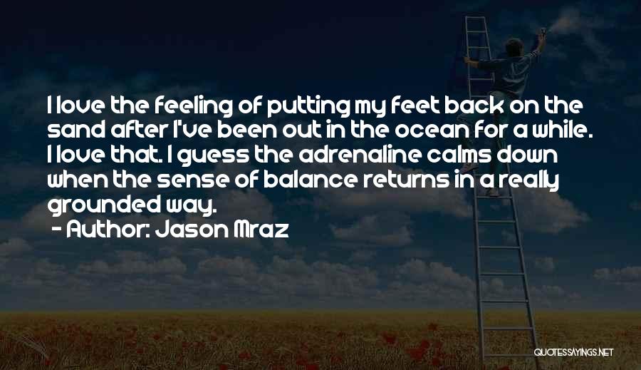 Jason Mraz Quotes: I Love The Feeling Of Putting My Feet Back On The Sand After I've Been Out In The Ocean For