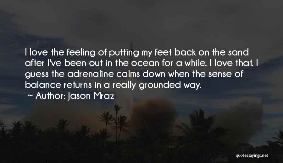 Jason Mraz Quotes: I Love The Feeling Of Putting My Feet Back On The Sand After I've Been Out In The Ocean For